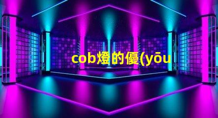 cob燈的優(yōu)缺點 cob燈帶好還是led燈帶好
